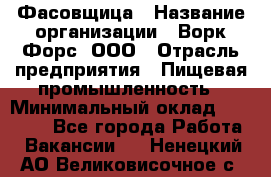 Фасовщица › Название организации ­ Ворк Форс, ООО › Отрасль предприятия ­ Пищевая промышленность › Минимальный оклад ­ 27 000 - Все города Работа » Вакансии   . Ненецкий АО,Великовисочное с.